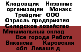 Кладовщик › Название организации ­ Монэкс Трейдинг, ООО › Отрасль предприятия ­ Складское хозяйство › Минимальный оклад ­ 16 500 - Все города Работа » Вакансии   . Кировская обл.,Леваши д.